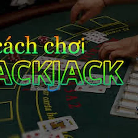 Luật chơi blackjack chuyên nghiệp nhất cho người mới